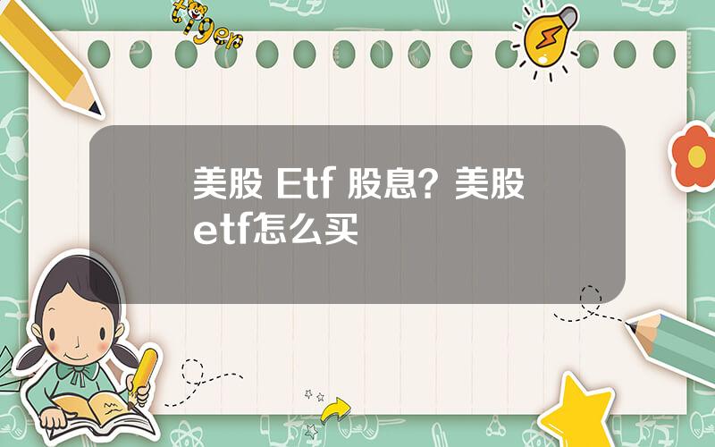 美股 Etf 股息？美股etf怎么买